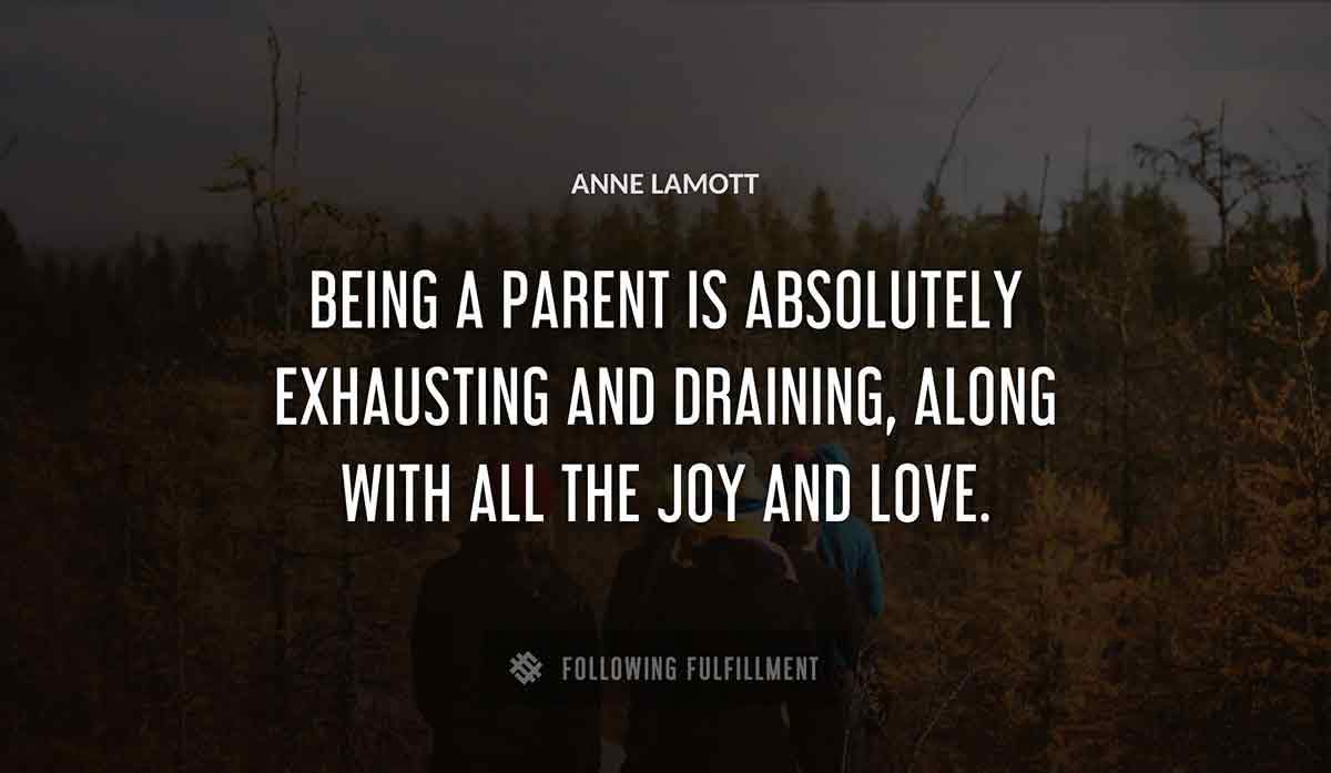 being a parent is absolutely exhausting and draining along with all the joy and love Anne Lamott quote