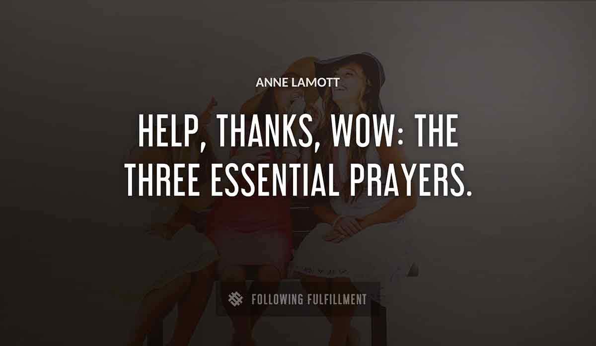 help thanks wow the three essential prayers Anne Lamott quote