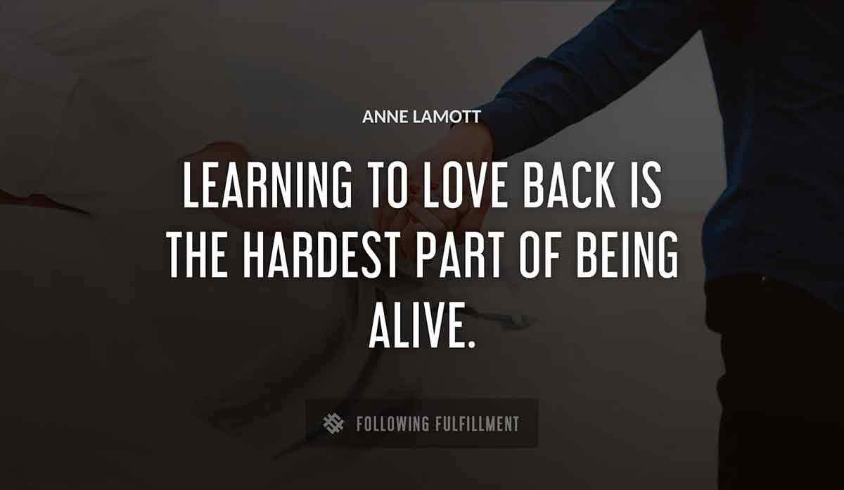 learning to love back is the hardest part of being alive Anne Lamott quote