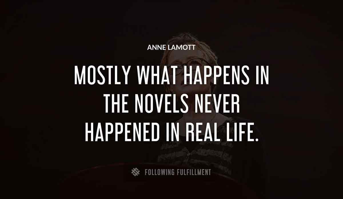mostly what happens in the novels never happened in real life Anne Lamott quote