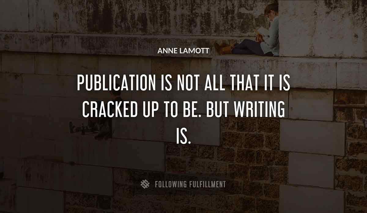 publication is not all that it is cracked up to be but writing is Anne Lamott quote