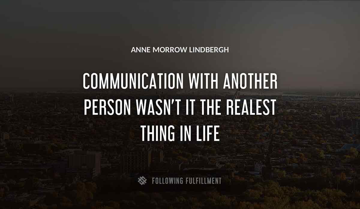 communication with another person wasn t it the realest thing in life Anne Morrow Lindbergh quote