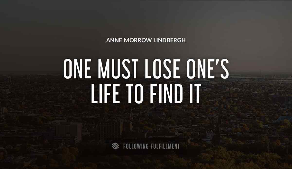 one must lose one s life to find it Anne Morrow Lindbergh quote
