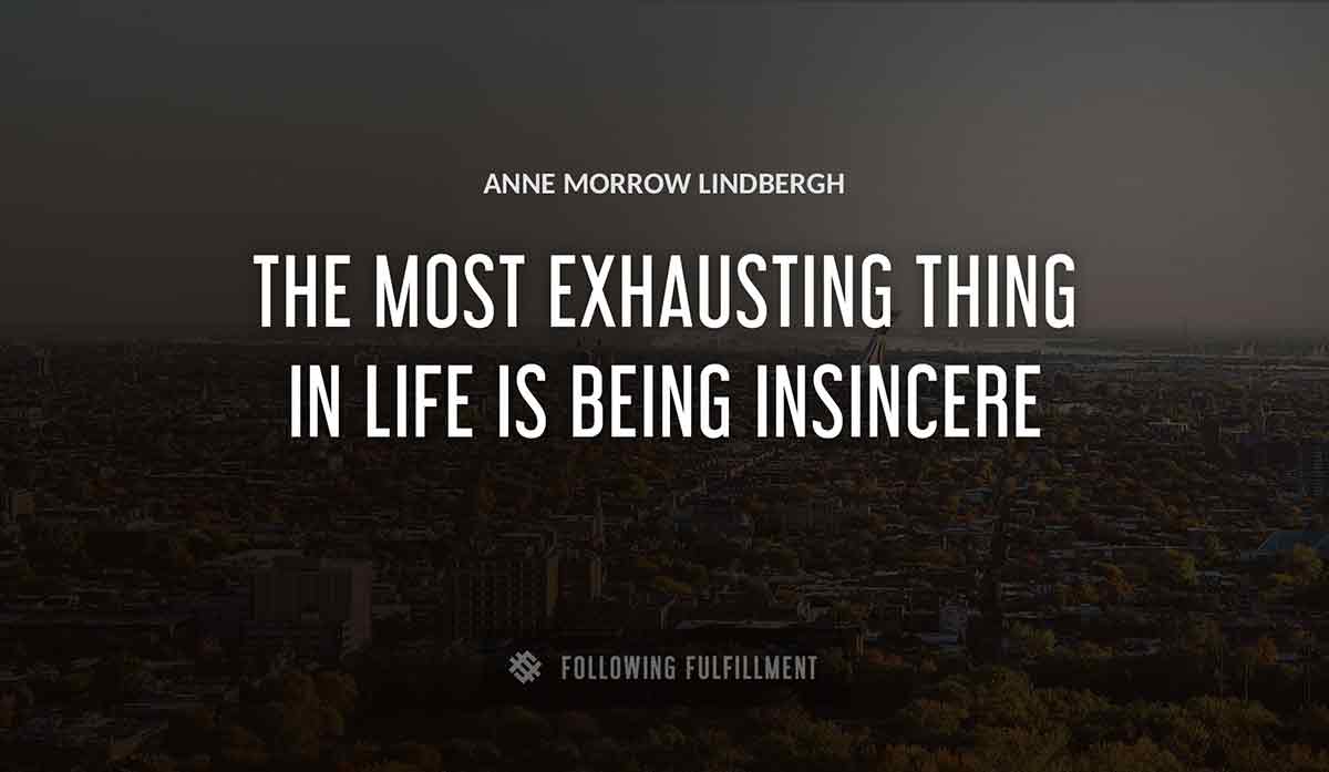 the most exhausting thing in life is being insincere Anne Morrow Lindbergh quote