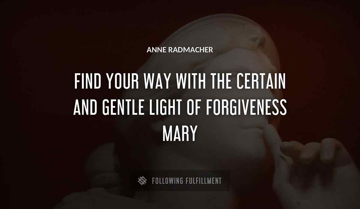 find your way with the certain and gentle light of forgiveness mary Anne Radmacher quote