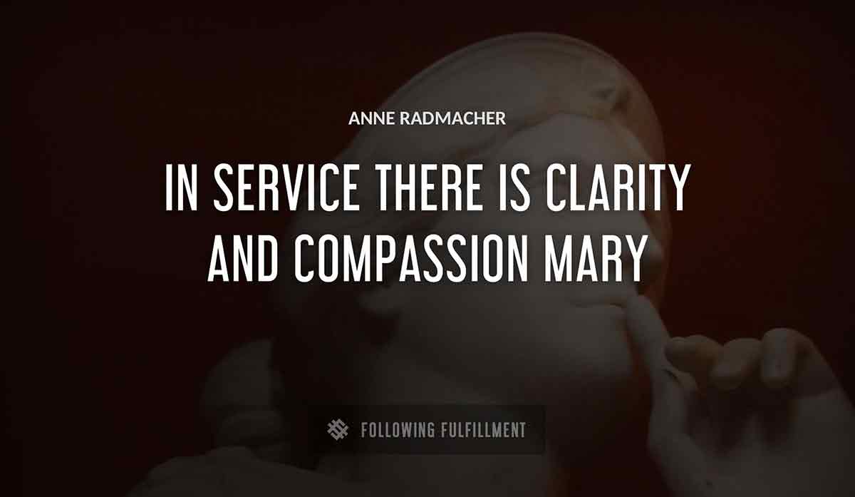 in service there is clarity and compassion mary Anne Radmacher quote