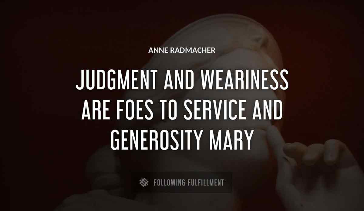 judgment and weariness are foes to service and generosity mary Anne Radmacher quote
