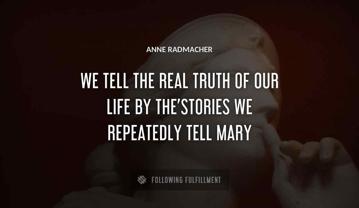 we tell the real truth of our life by the stories we repeatedly tell mary Anne Radmacher quote