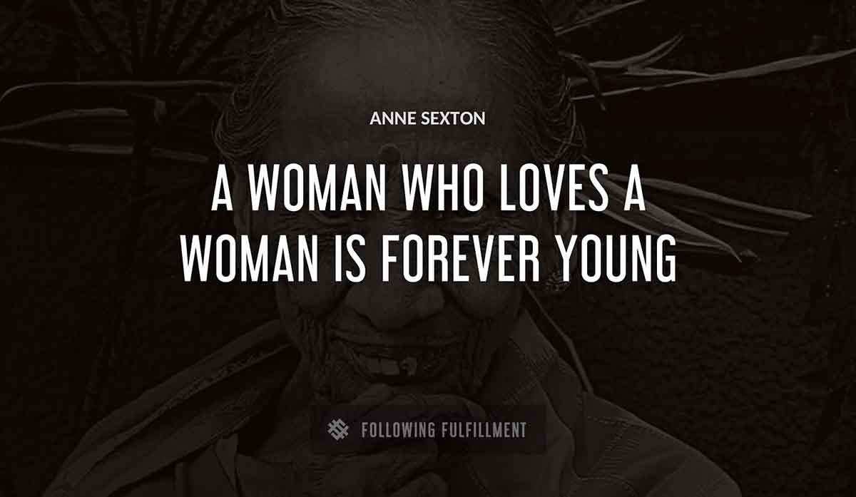 a woman who loves a woman is forever young Anne Sexton quote