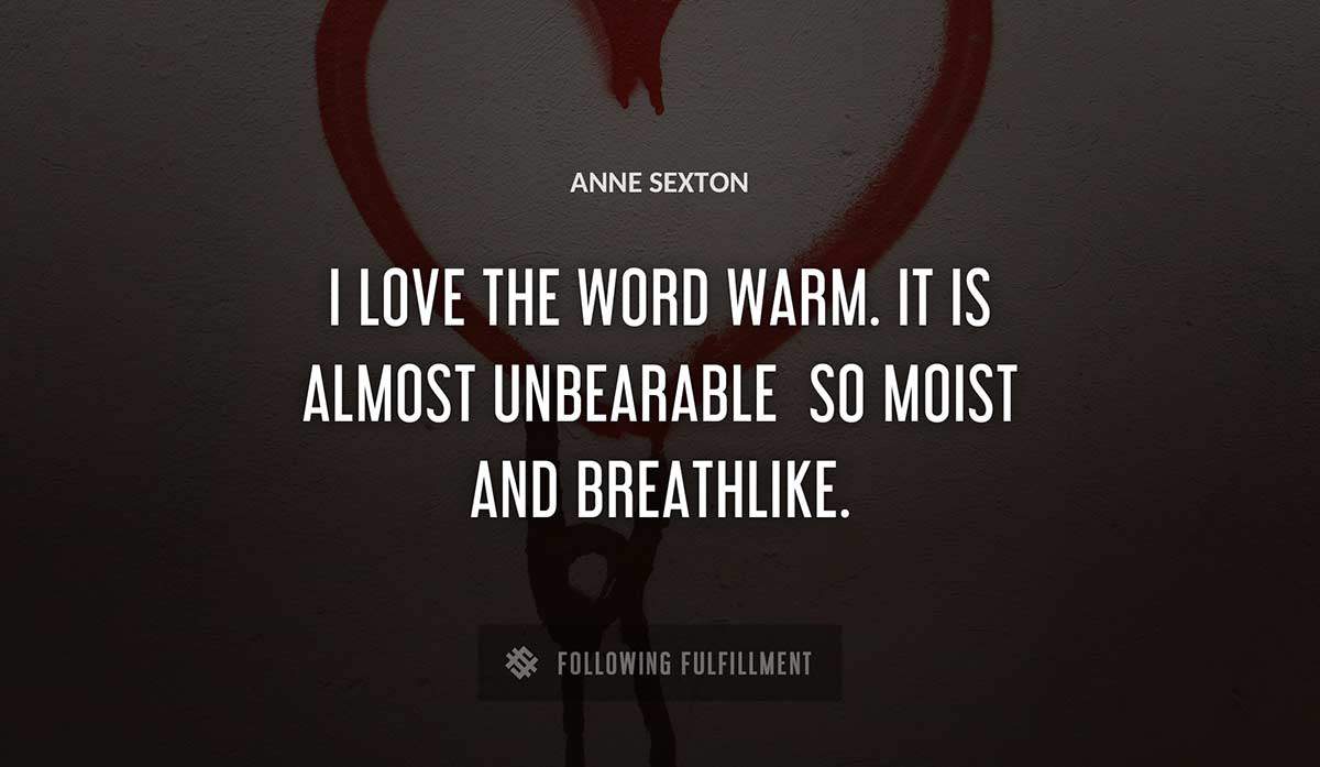 i love the word warm it is almost unbearable so moist and breathlike Anne Sexton quote