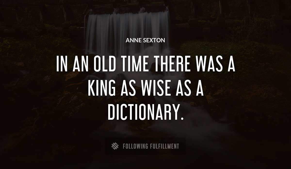 in an old time there was a king as wise as a dictionary Anne Sexton quote