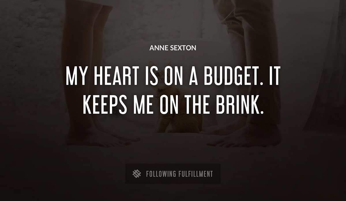 my heart is on a budget it keeps me on the brink Anne Sexton quote