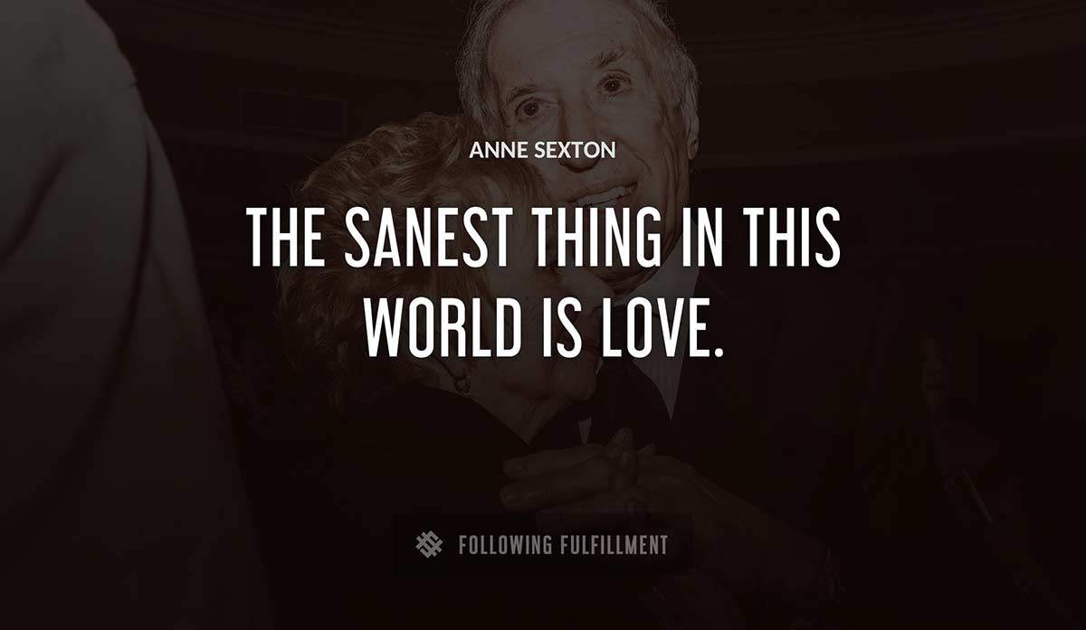 the sanest thing in this world is love Anne Sexton quote