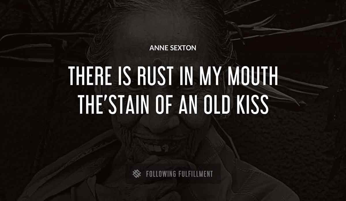 there is rust in my mouth the stain of an old kiss Anne Sexton quote