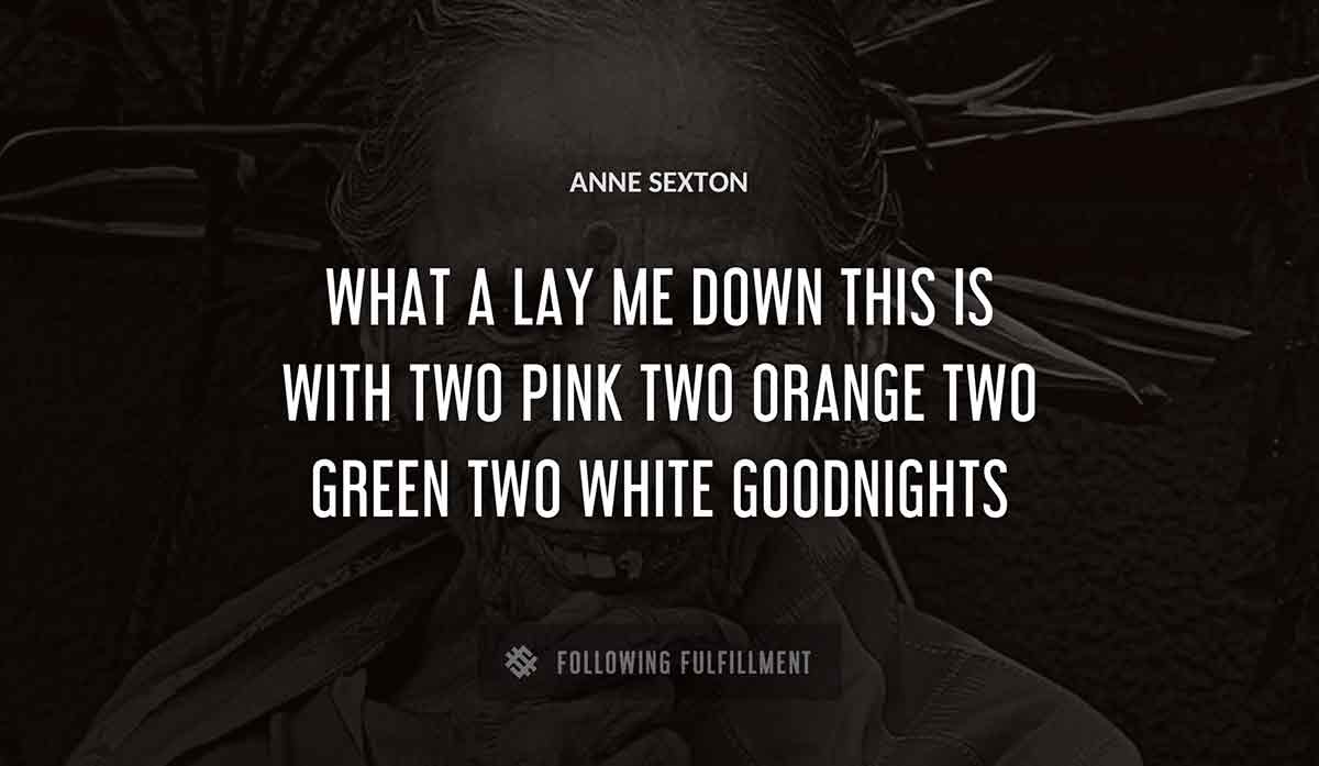 what a lay me down this is with two pink two orange two green two white goodnights Anne Sexton quote