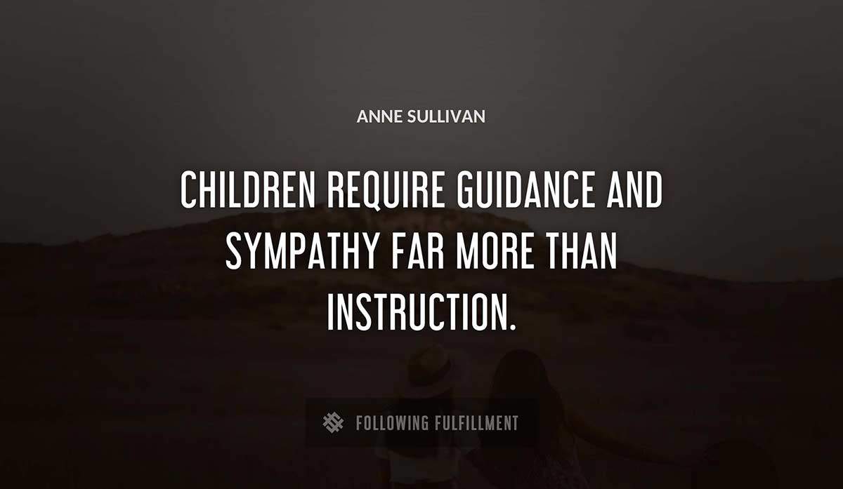children require guidance and sympathy far more than instruction Anne Sullivan quote
