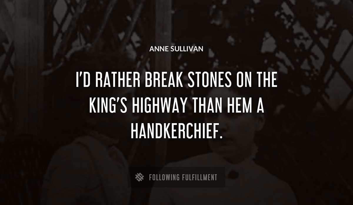 i d rather break stones on the king s highway than hem a handkerchief Anne Sullivan quote