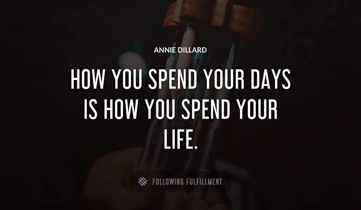 how you spend your days is how you spend your life Annie Dillard quote