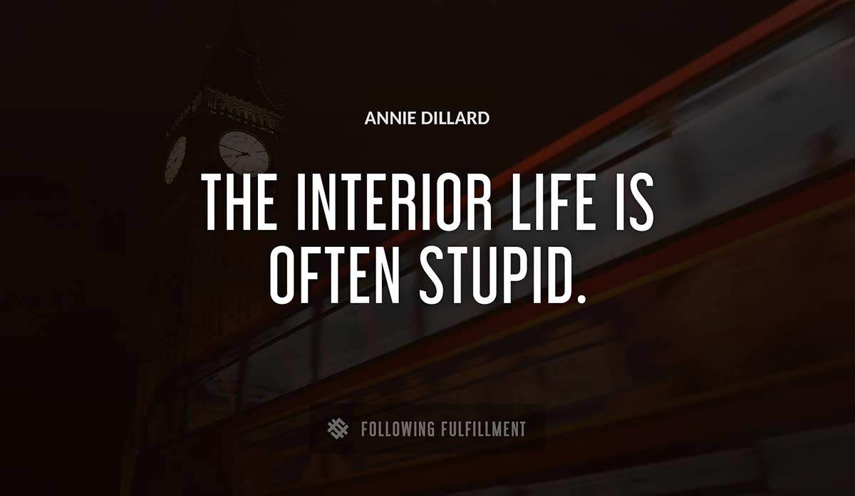 the interior life is often stupid Annie Dillard quote