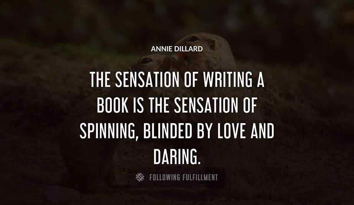 the sensation of writing a book is the sensation of spinning blinded by love and daring Annie Dillard quote