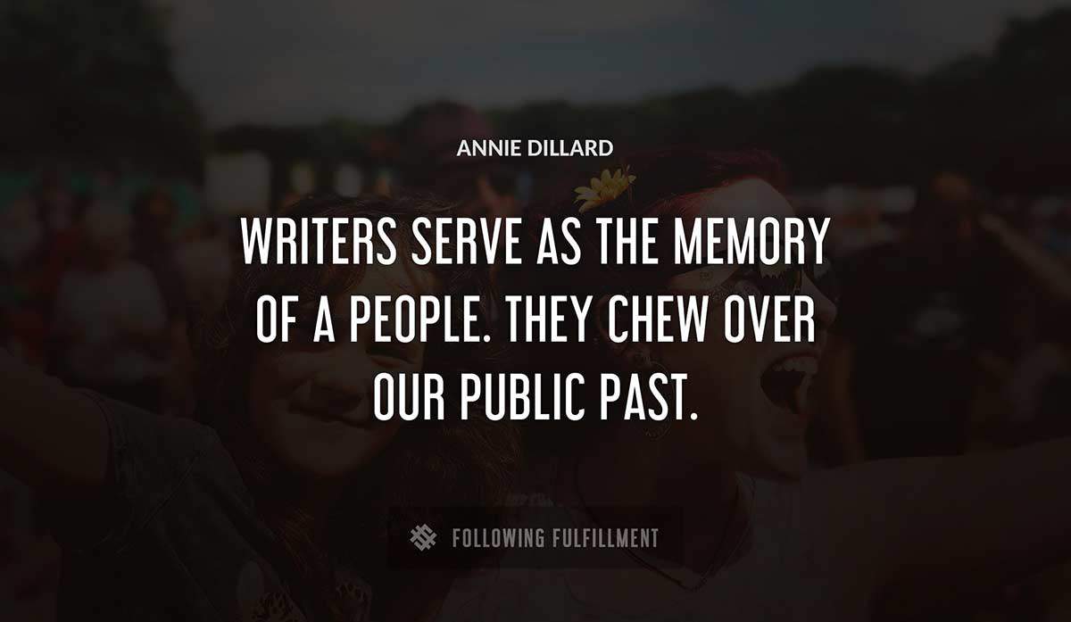 writers serve as the memory of a people they chew over our public past Annie Dillard quote