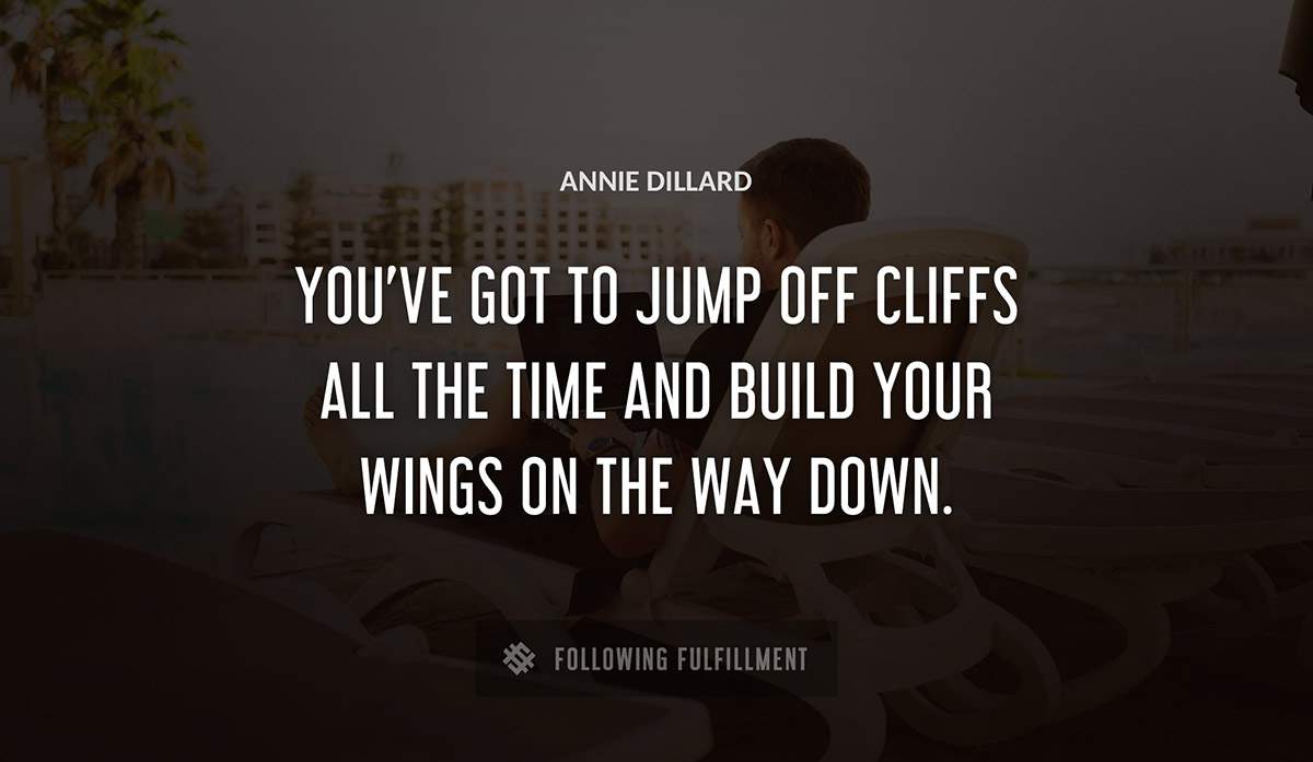 you ve got to jump off cliffs all the time and build your wings on the way down Annie Dillard quote