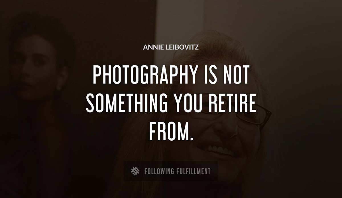 photography is not something you retire from Annie Leibovitz quote