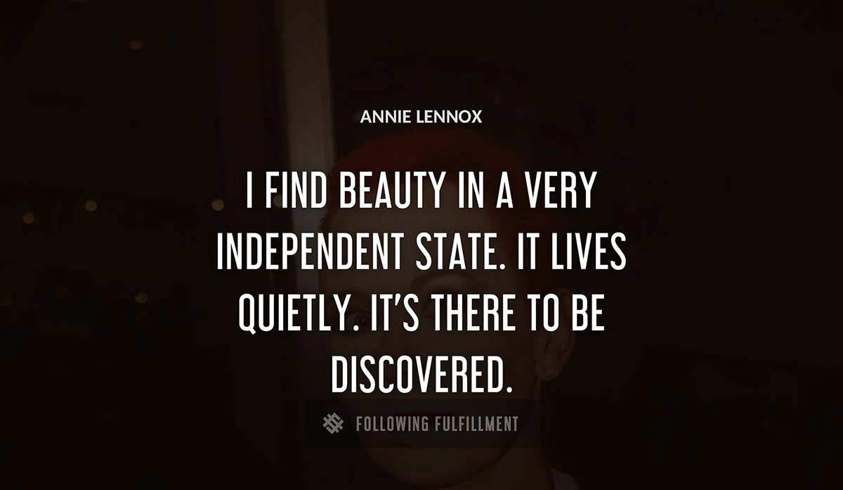 i find beauty in a very independent state it lives quietly it s there to be discovered Annie Lennox quote