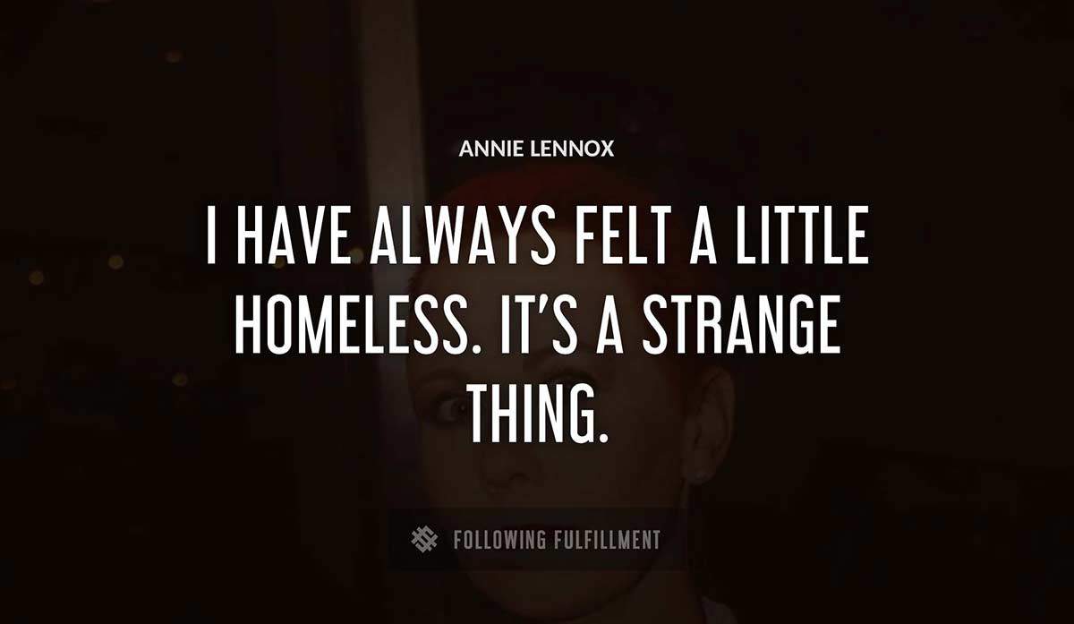 i have always felt a little homeless it s a strange thing Annie Lennox quote