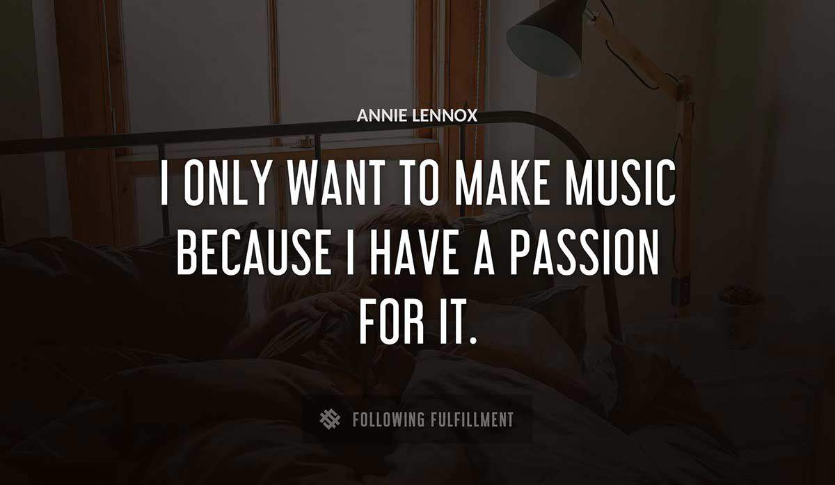 i only want to make music because i have a passion for it Annie Lennox quote
