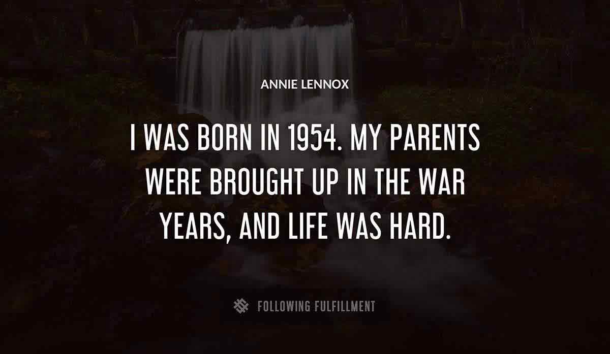 i was born in 1954 my parents were brought up in the war years and life was hard Annie Lennox quote