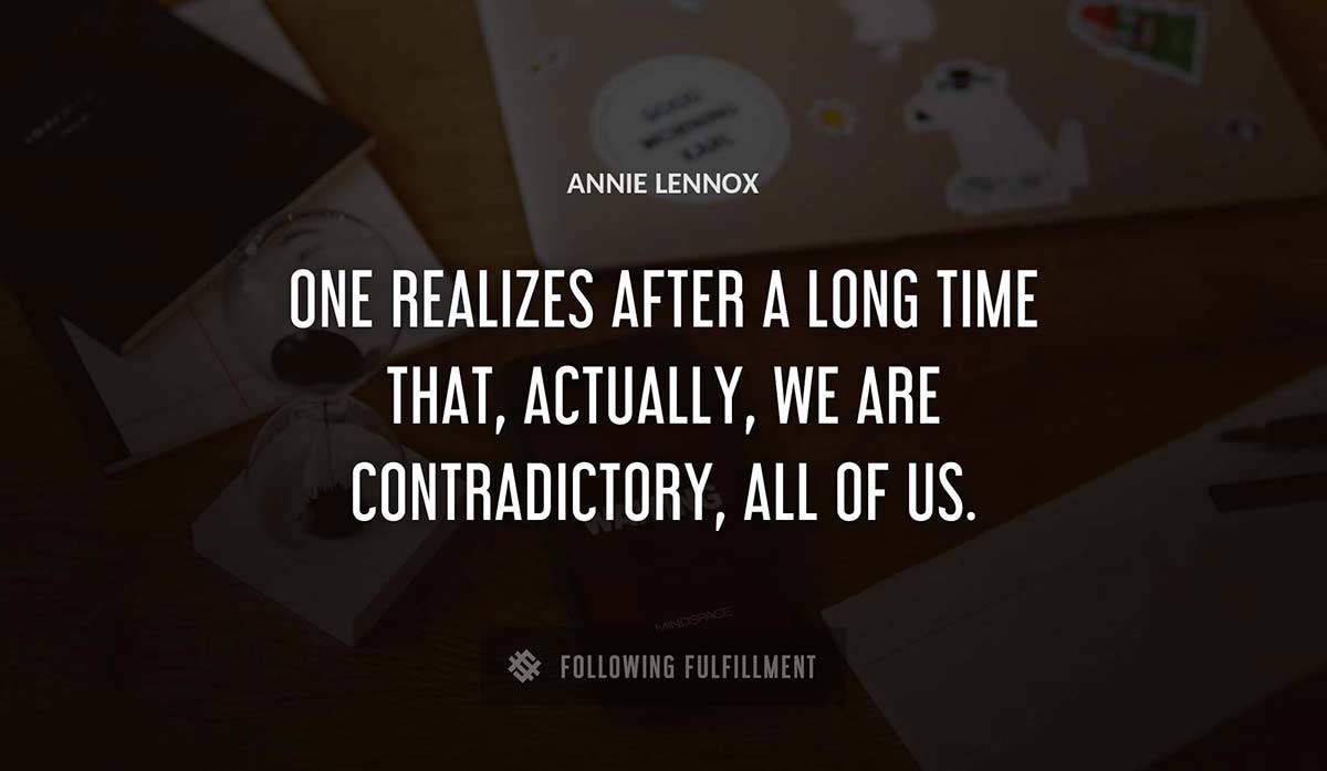 one realizes after a long time that actually we are contradictory all of us Annie Lennox quote