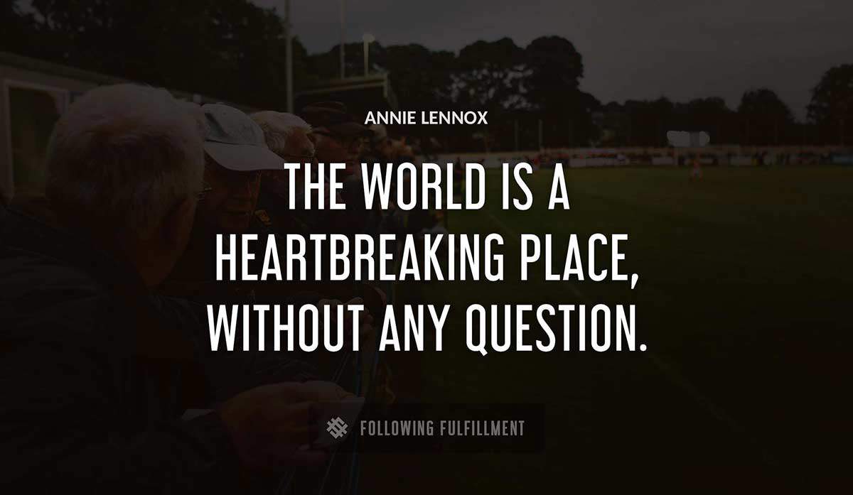 the world is a heartbreaking place without any question Annie Lennox quote