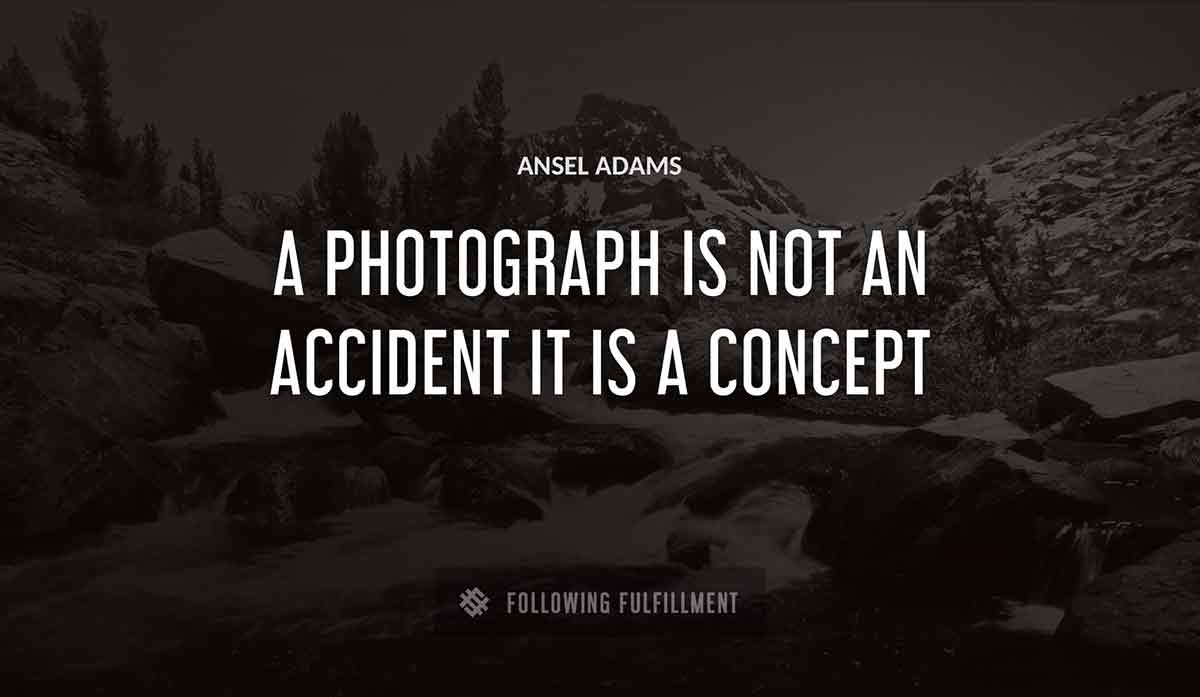 a photograph is not an accident it is a concept Ansel Adams quote
