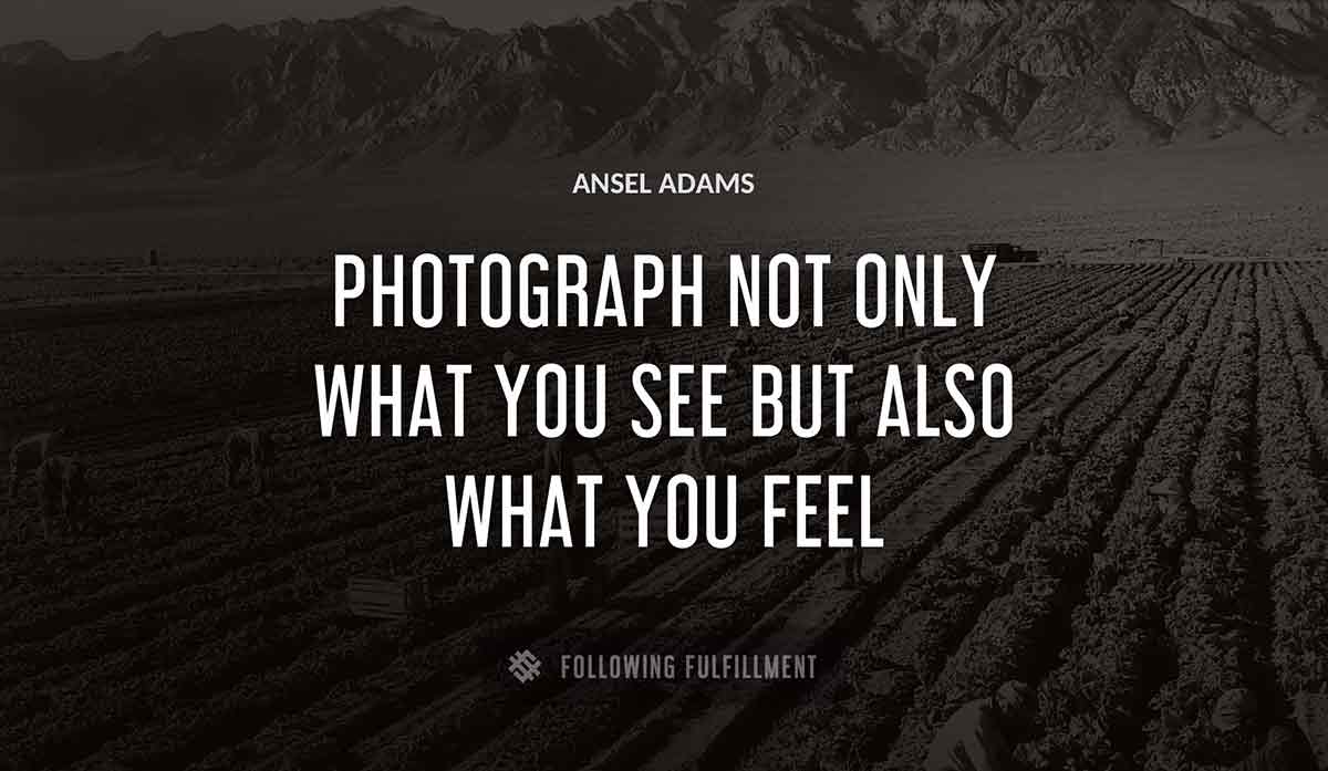 photograph not only what you see but also what you feel Ansel Adams quote