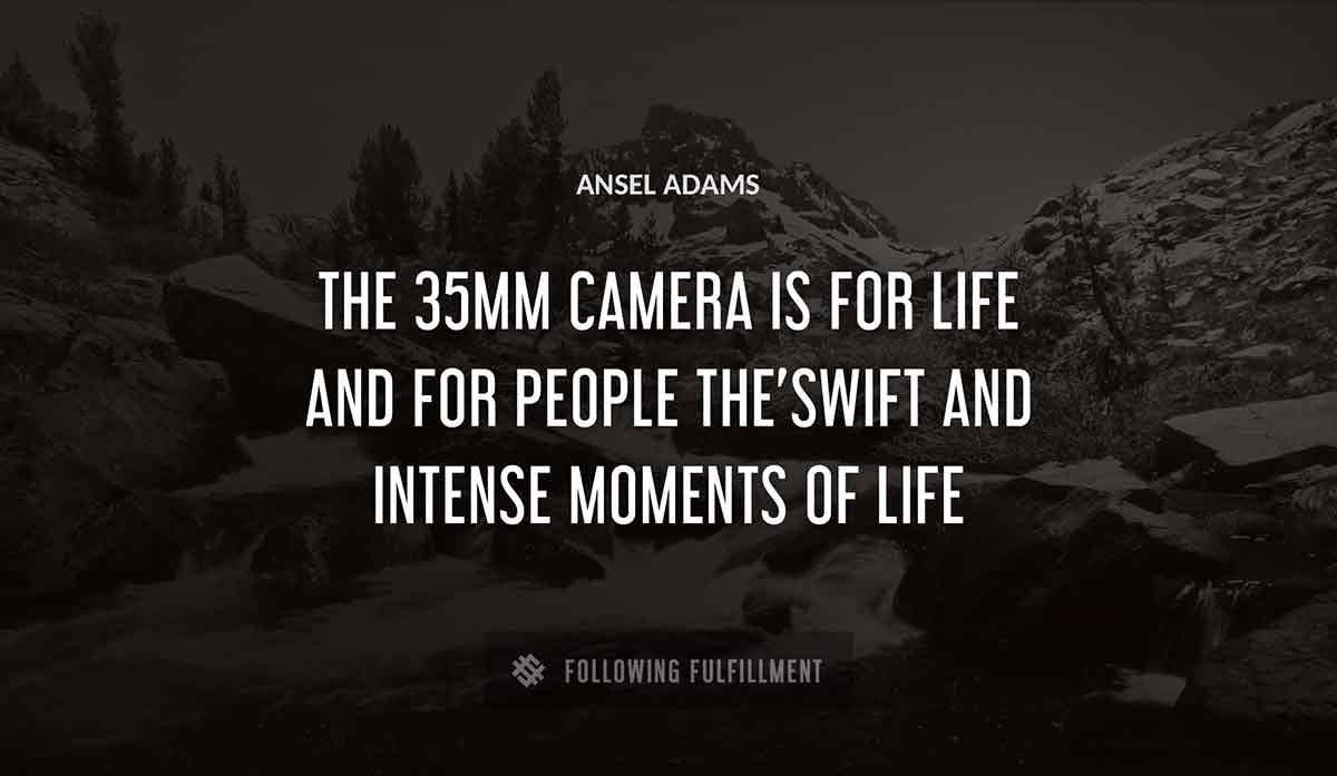 the 35mm camera is for life and for people the swift and intense moments of life Ansel Adams quote