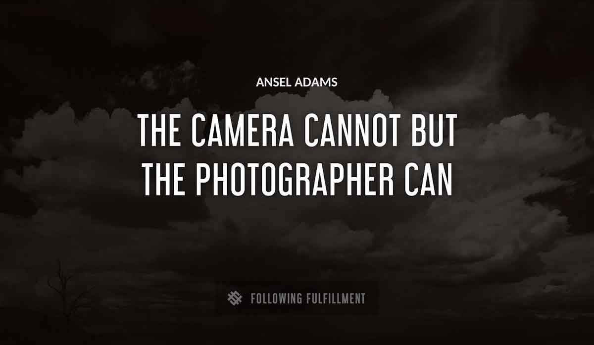 the camera cannot but the photographer can Ansel Adams quote