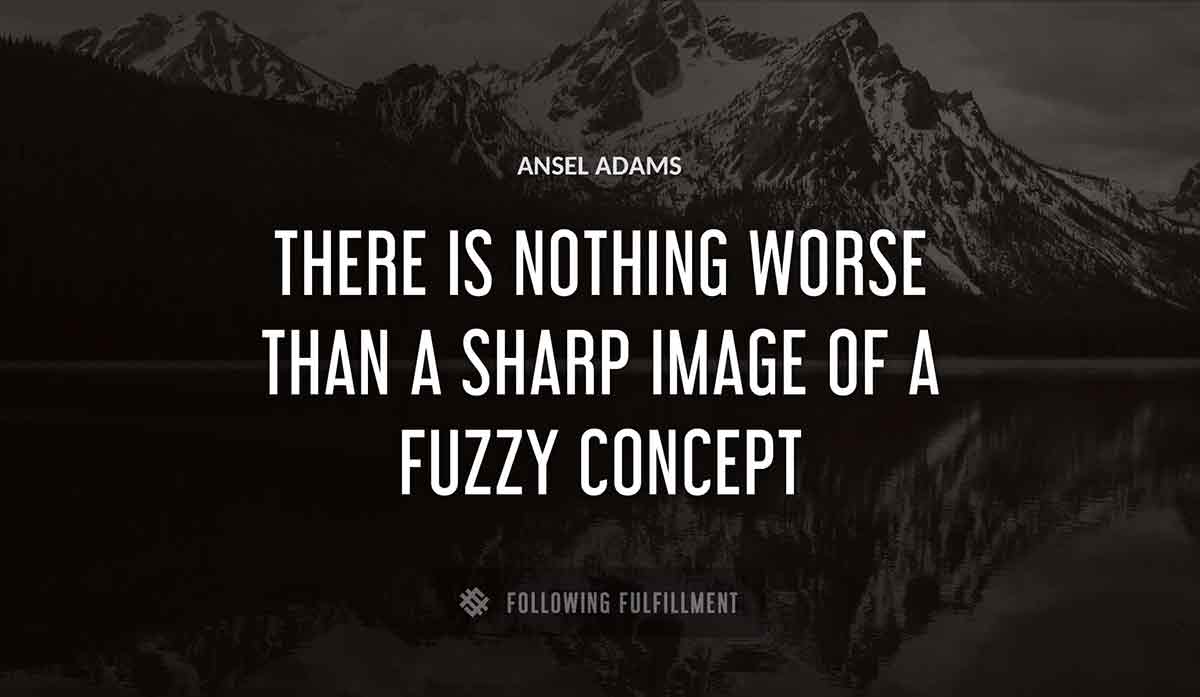 there is nothing worse than a sharp image of a fuzzy concept Ansel Adams quote