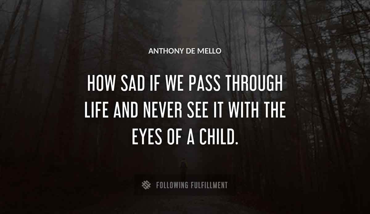 how sad if we pass through life and never see it with the eyes of a child Anthony De Mello quote
