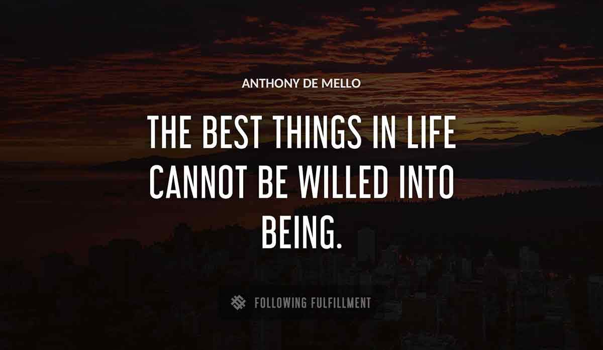 the best things in life cannot be willed into being Anthony De Mello quote