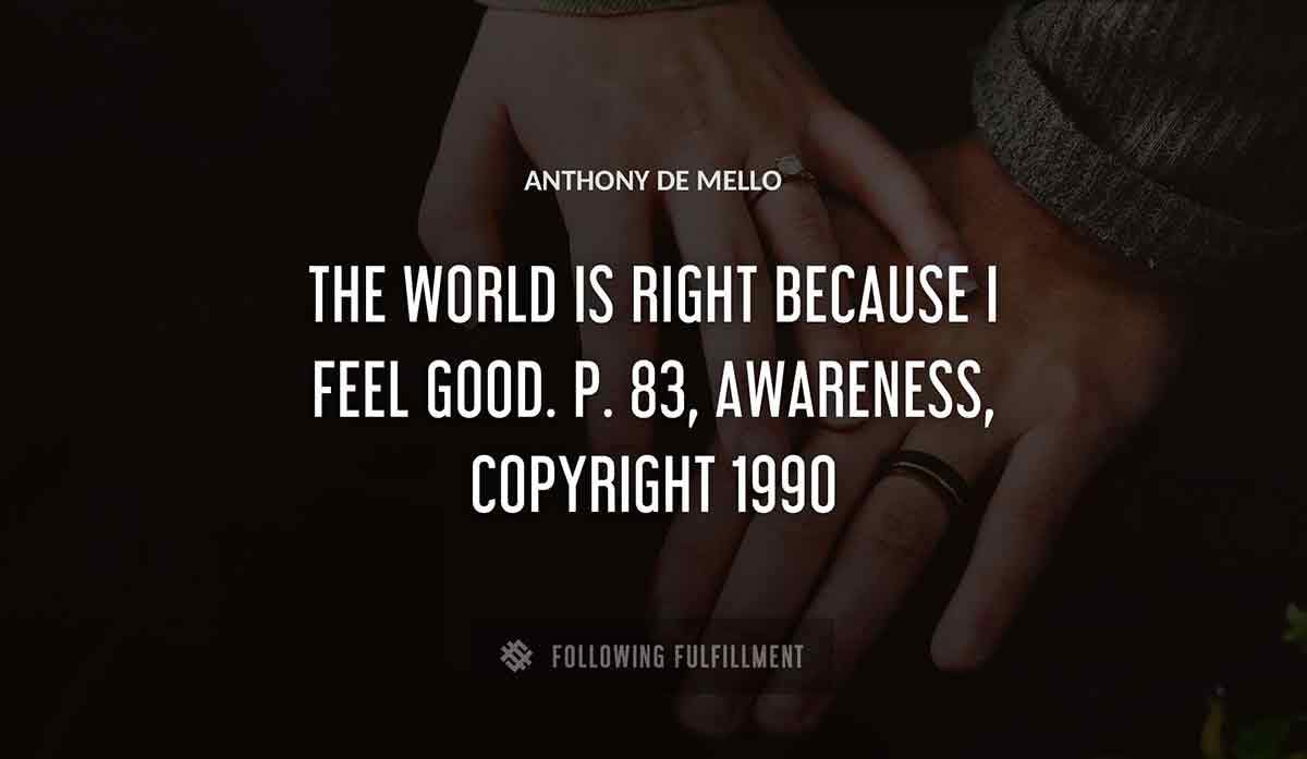 the world is right because i feel good p 83 awareness copyright 1990 Anthony De Mello quote