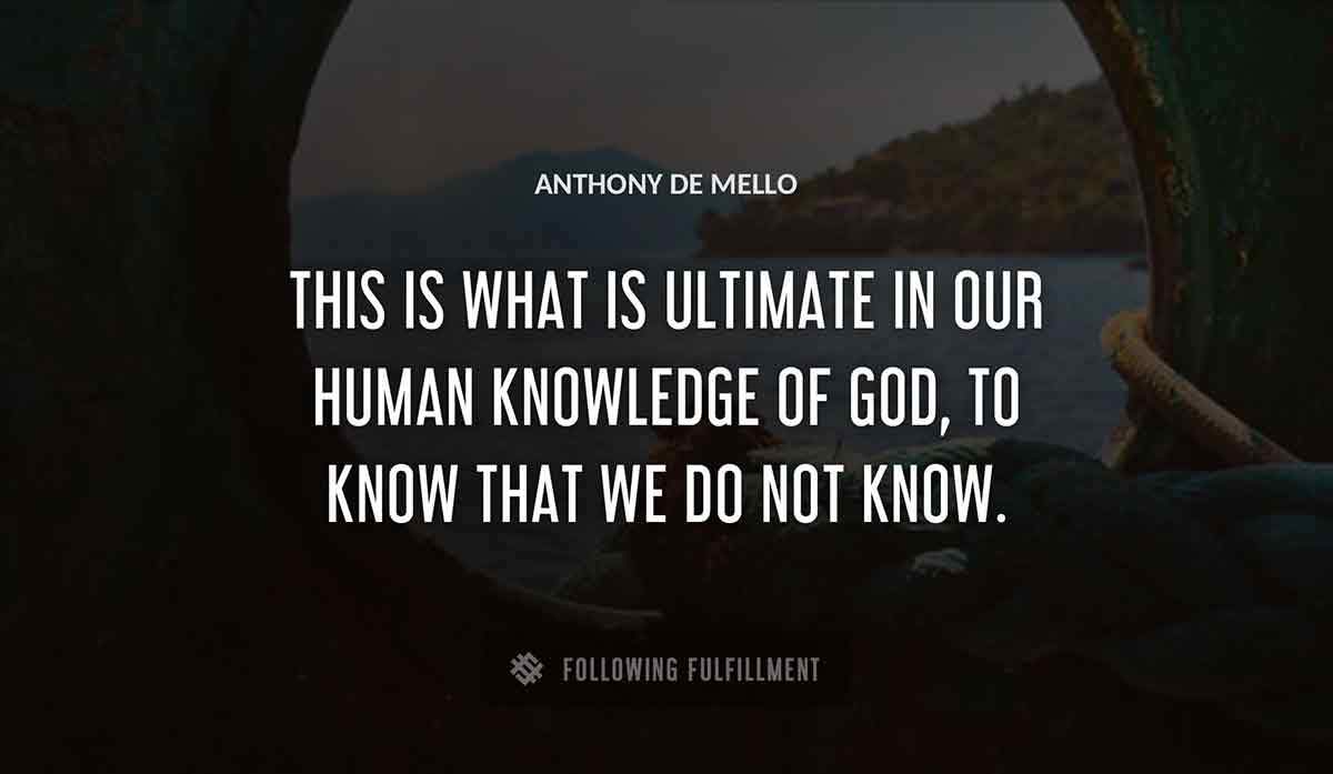 this is what is ultimate in our human knowledge of god to know that we do not know Anthony De Mello quote