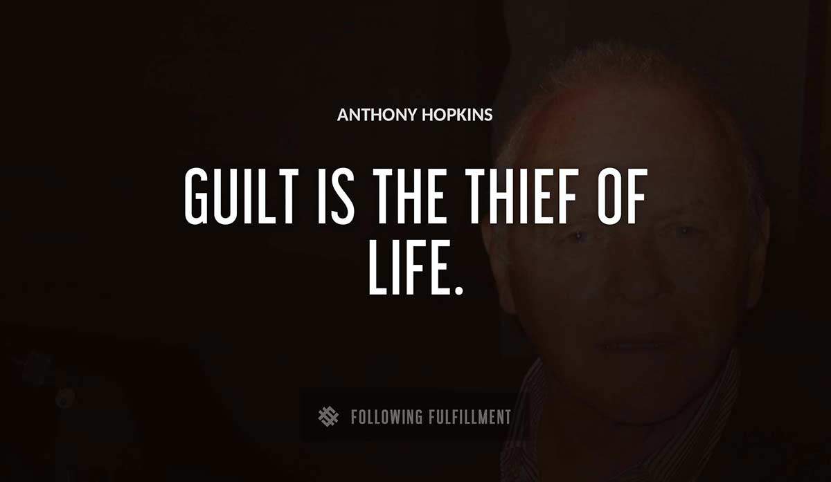 guilt is the thief of life Anthony Hopkins quote