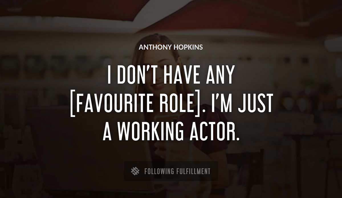 i don t have any favourite role i m just a working actor Anthony Hopkins quote