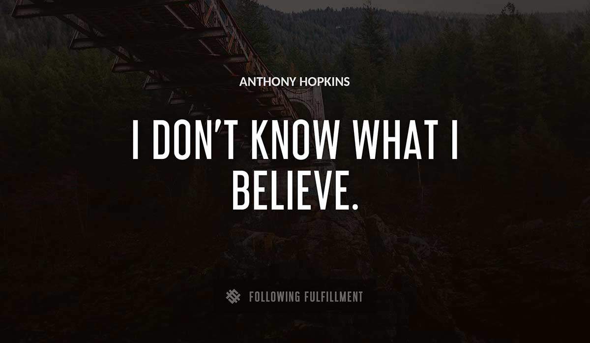 i don t know what i believe Anthony Hopkins quote