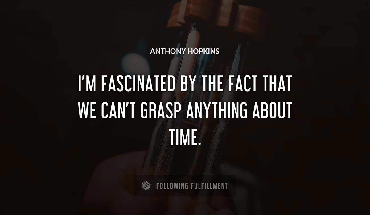 i m fascinated by the fact that we can t grasp anything about time Anthony Hopkins quote
