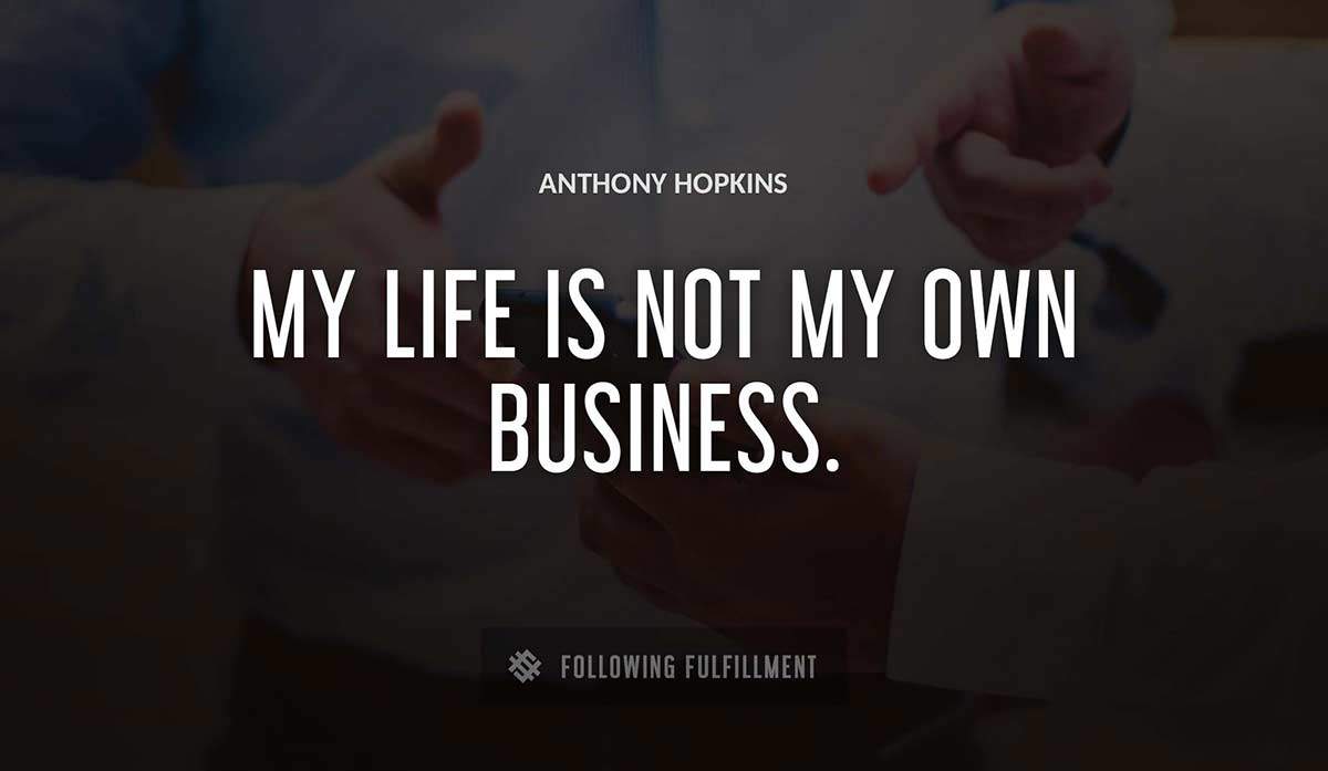 my life is not my own business Anthony Hopkins quote