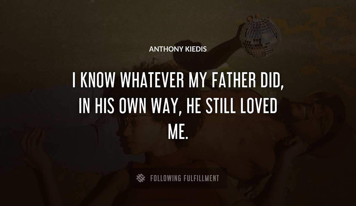 i know whatever my father did in his own way he still loved me Anthony Kiedis quote