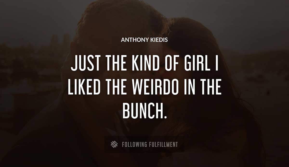 just the kind of girl i liked the weirdo in the bunch Anthony Kiedis quote