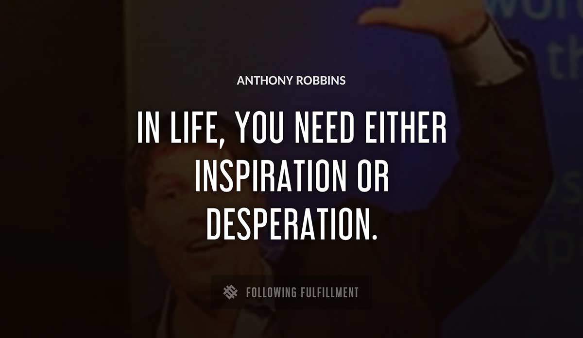 in life you need either inspiration or desperation Anthony Robbins quote
